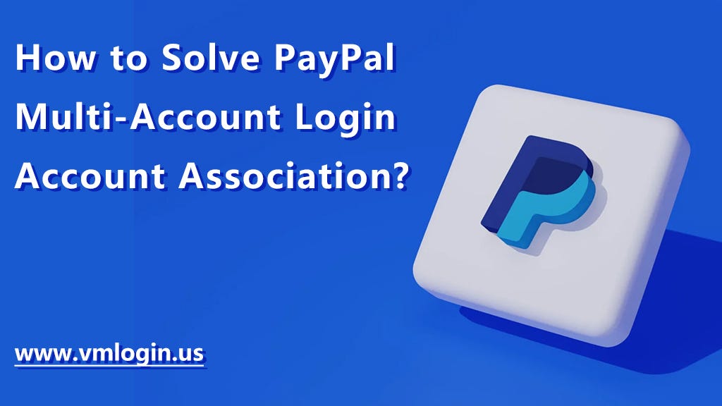 How To Solve Paypal Multi Account Login Account Association Vmlogin Blog